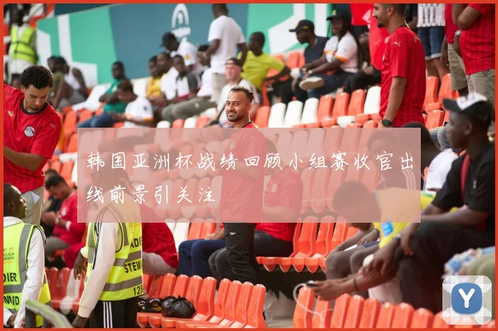韩国亚洲杯战绩回顾小组赛收官出线前景引关注