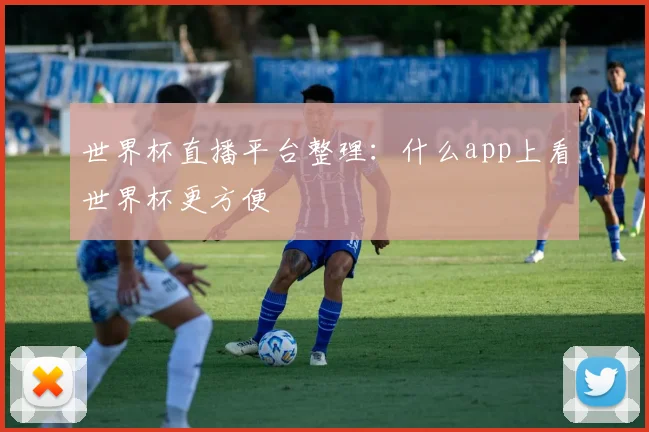 世界杯直播平台整理:什么app上看世界杯更方便