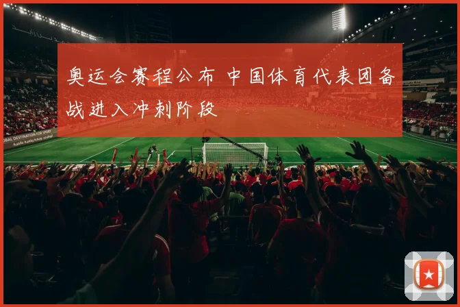 奥运会赛程公布 中国体育代表团备战进入冲刺阶段