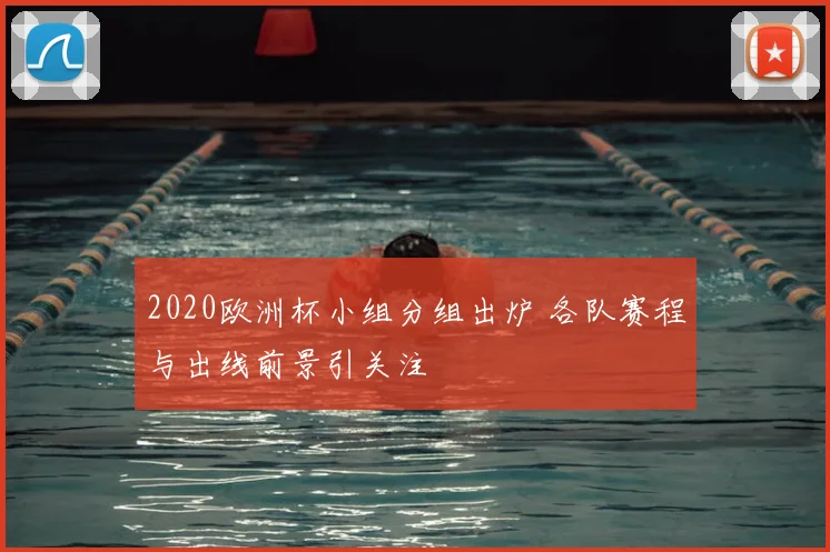2020欧洲杯小组分组出炉 各队赛程与出线前景引关注