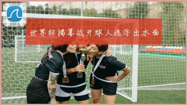 世界杯揭幕战开球人选浮出水面