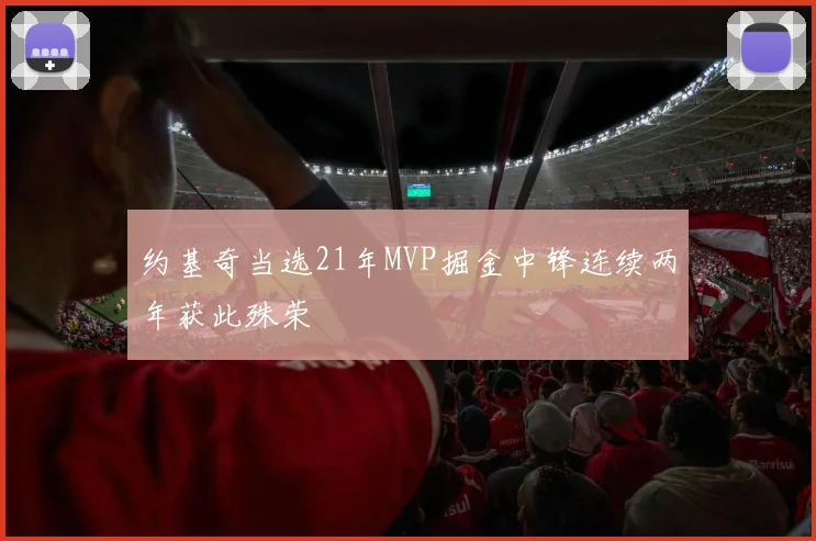 约基奇当选21年MVP掘金中锋连续两年获此殊荣