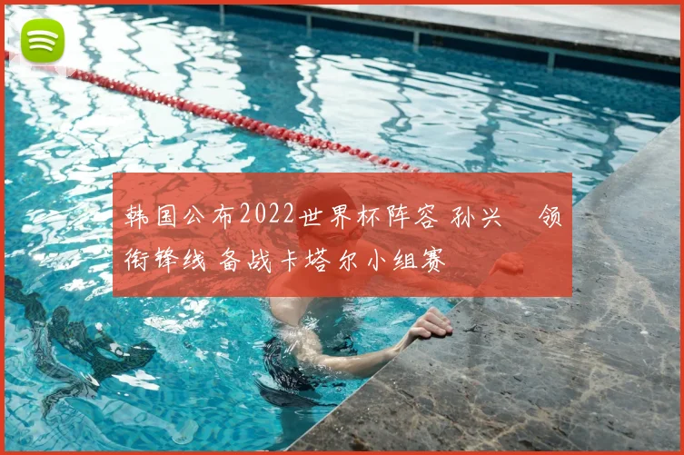 韩国公布2022世界杯阵容 孙兴慜领衔锋线 备战卡塔尔小组赛