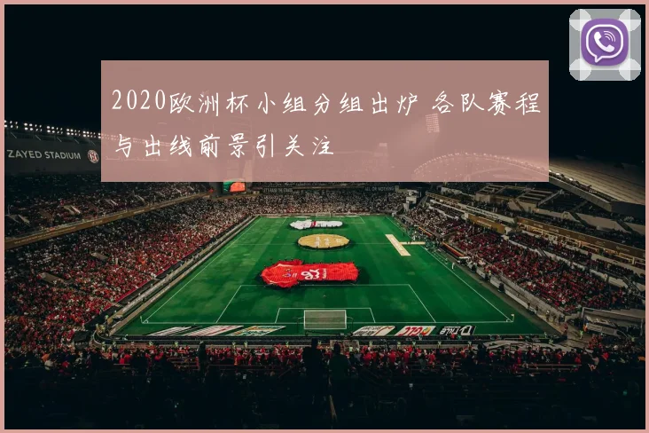 2020欧洲杯小组分组出炉 各队赛程与出线前景引关注