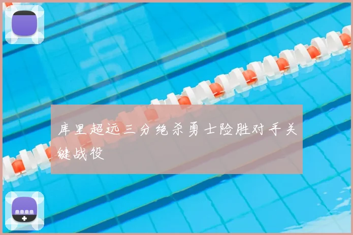库里超远三分绝杀勇士险胜对手关键战役