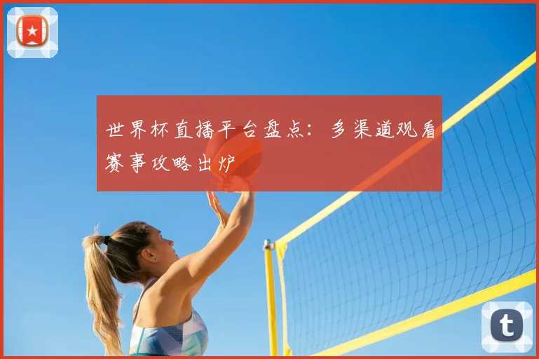 世界杯直播平台盘点:多渠道观看赛事攻略出炉