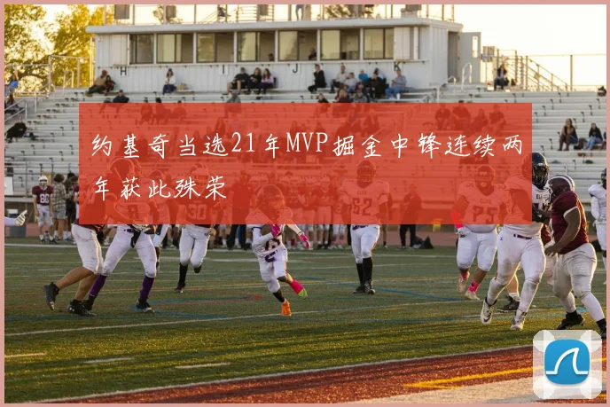 约基奇当选21年MVP掘金中锋连续两年获此殊荣