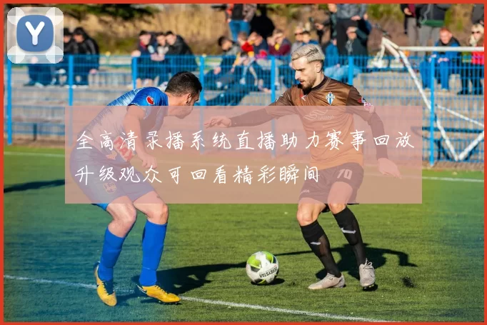 全高清录播系统直播助力赛事回放升级观众可回看精彩瞬间