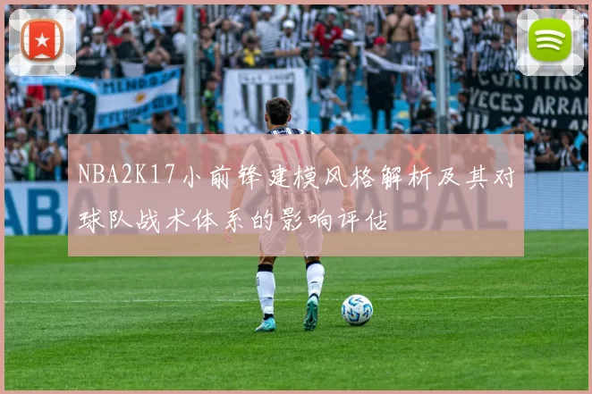 NBA2K17小前锋建模风格解析及其对球队战术体系的影响评估