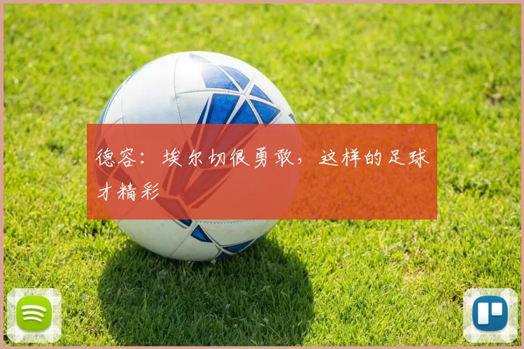 德容：埃尔切很勇敢，这样的足球才精彩