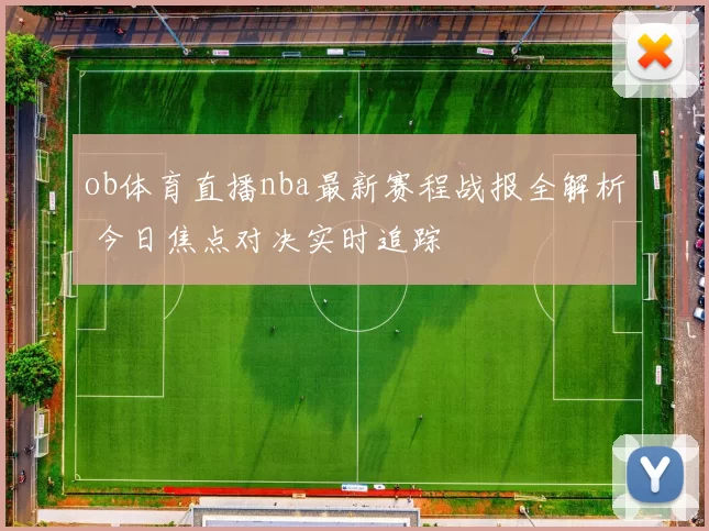 ob体育直播nba最新赛程战报全解析 今日焦点对决实时追踪