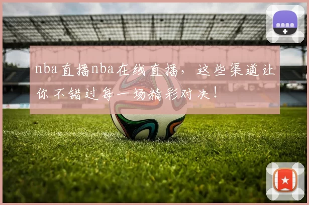 nba直播nba在线直播,这些渠道让你不错过每一场精彩对决!