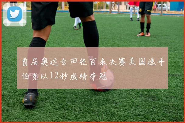 首届奥运会田径百米决赛美国选手伯克以12秒成绩夺冠