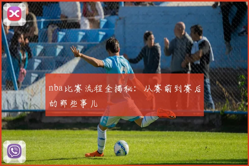 nba比赛流程全揭秘：从赛前到赛后的那些事儿