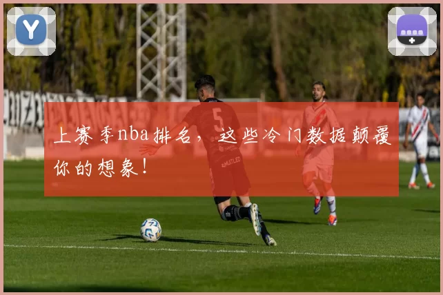 上赛季nba排名,这些冷门数据颠覆你的想象!