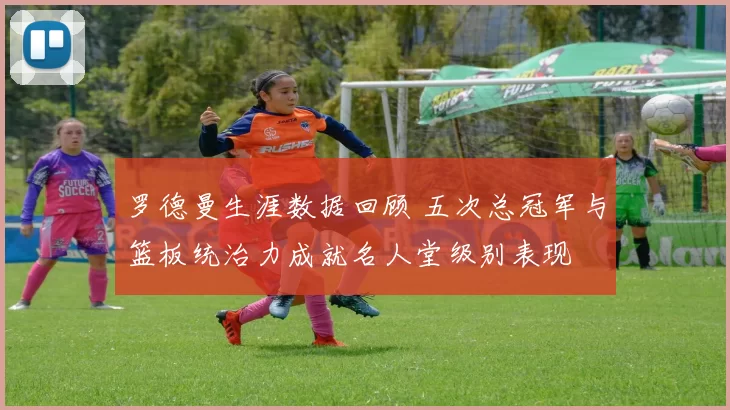 罗德曼生涯数据回顾 五次总冠军与篮板统治力成就名人堂级别表现