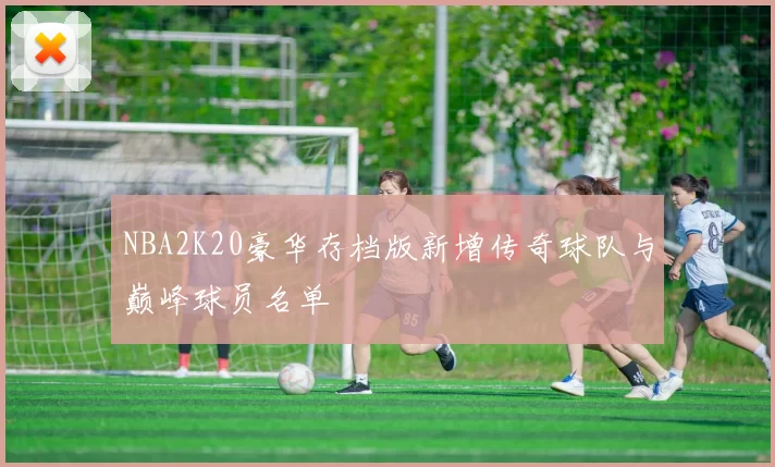 NBA2K20豪华存档版新增传奇球队与巅峰球员名单