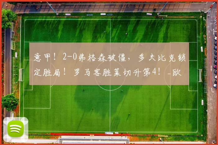 意甲!2-0弗格森破僵,多夫比克锁定胜局!罗马客胜莱切升第4!_欧冠