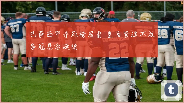 巴萨西甲夺冠榜居首 皇马紧追不放争冠悬念延续