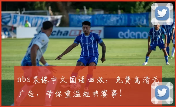 nba录像中文国语回放，免费高清无广告，带你重温经典赛事！