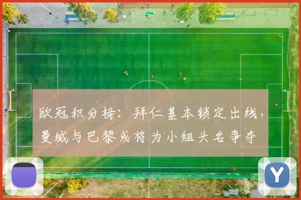 欧冠积分榜：拜仁基本锁定出线，曼城与巴黎或将为小组头名争夺