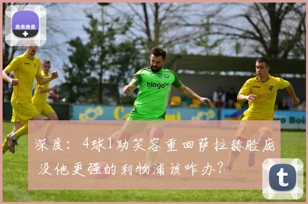 深度:4球1助笑容重回萨拉赫脸庞 没他更强的利物浦该咋办?