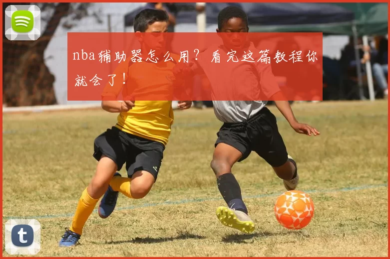 nba辅助器怎么用?看完这篇教程你就会了!