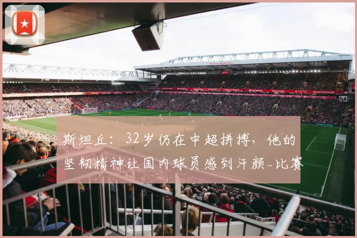 斯坦丘：32岁仍在中超拼搏，他的坚韧精神让国内球员感到汗颜_比赛_外援_中国