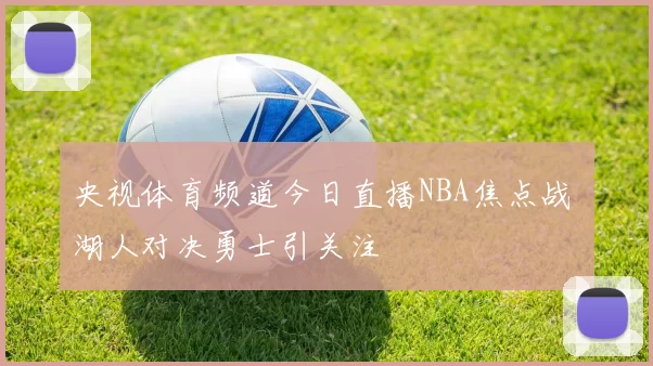 央视体育频道今日直播NBA焦点战 湖人对决勇士引关注