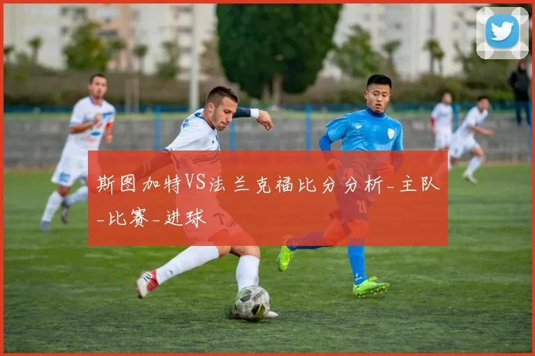 斯图加特VS法兰克福比分分析_主队_比赛_进球