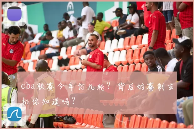 cba联赛今年打几轮？背后的赛制玄机你知道吗？