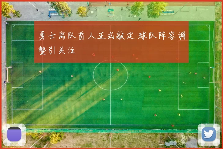 勇士离队首人正式敲定 球队阵容调整引关注