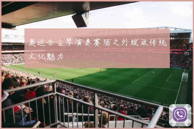 奥运会古琴演奏赛场之外绽放传统文化魅力