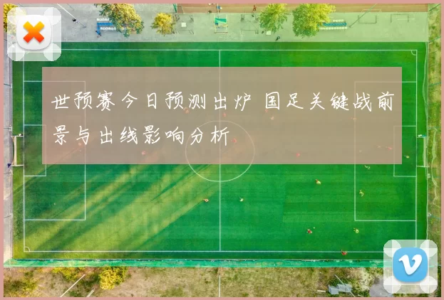 世预赛今日预测出炉 国足关键战前景与出线影响分析