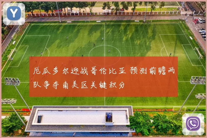 厄瓜多尔迎战哥伦比亚 预测前瞻两队争夺南美区关键积分