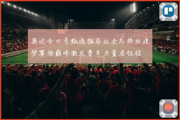 奥运会口号甄选推荐让全民热血追梦赛场巅峰激发青年力量启征程
