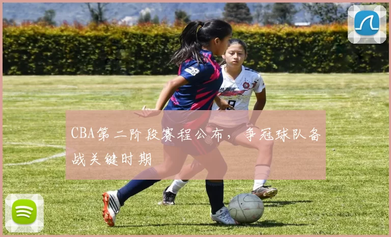 CBA第二阶段赛程公布，争冠球队备战关键时期